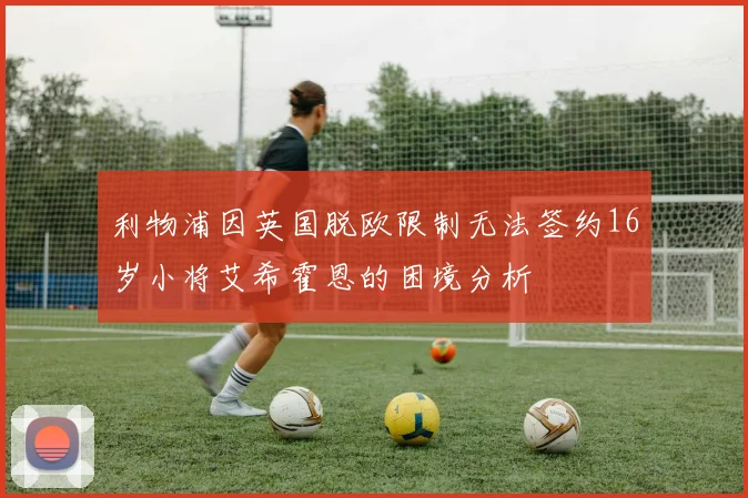 利物浦因英国脱欧限制无法签约16岁小将艾希霍恩的困境分析