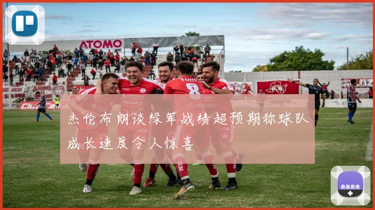 杰伦布朗谈绿军战绩超预期称球队成长速度令人惊喜