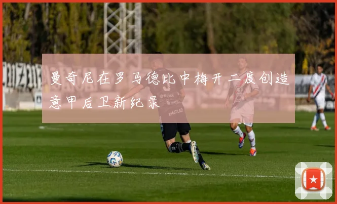 曼奇尼在罗马德比中梅开二度创造意甲后卫新纪录