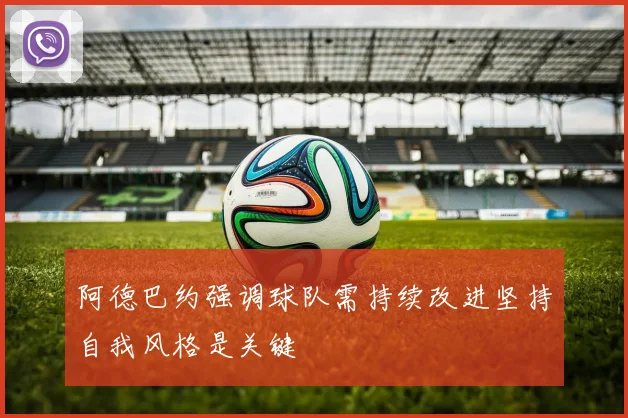 阿德巴约强调球队需持续改进坚持自我风格是关键
