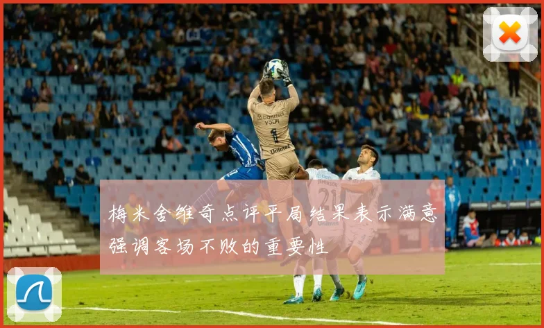 梅米舍维奇点评平局结果表示满意强调客场不败的重要性