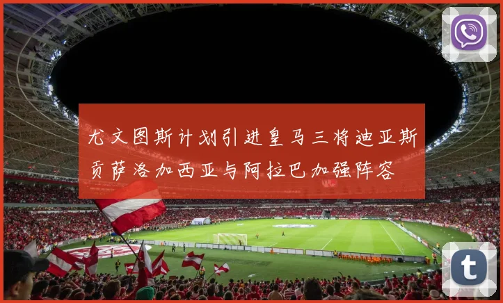 尤文图斯计划引进皇马三将迪亚斯贡萨洛加西亚与阿拉巴加强阵容