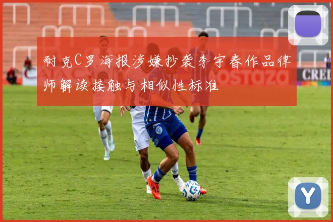 耐克C罗海报涉嫌抄袭李宇春作品律师解读接触与相似性标准