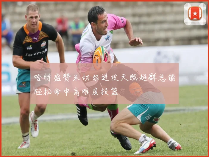 哈特盛赞米切尔进攻天赋超群总能轻松命中高难度投篮