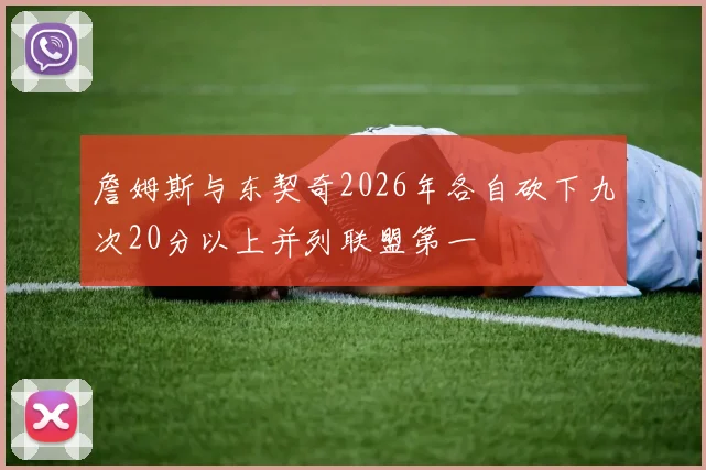 詹姆斯与东契奇2026年各自砍下九次20分以上并列联盟第一