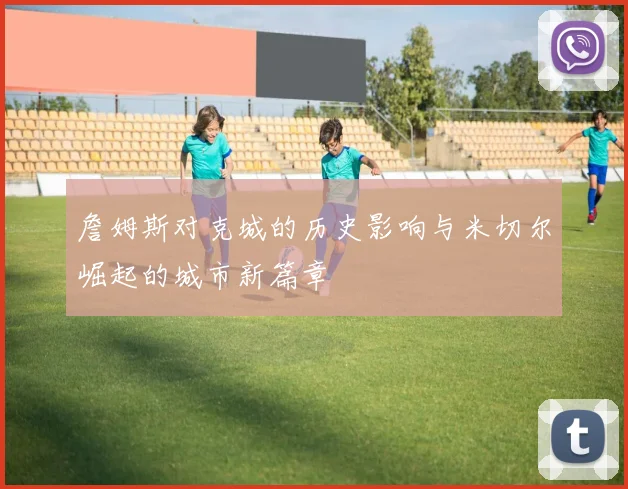 詹姆斯对克城的历史影响与米切尔崛起的城市新篇章