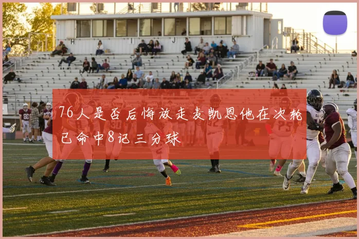76人是否后悔放走麦凯恩他在次轮已命中8记三分球
