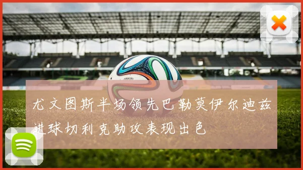 尤文图斯半场领先巴勒莫伊尔迪兹进球切利克助攻表现出色