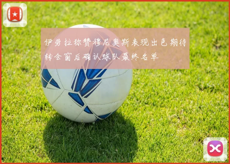 伊劳拉称赞穆尼奥斯表现出色期待转会窗后确认球队最终名单